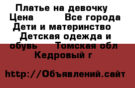 Платье на девочку › Цена ­ 700 - Все города Дети и материнство » Детская одежда и обувь   . Томская обл.,Кедровый г.